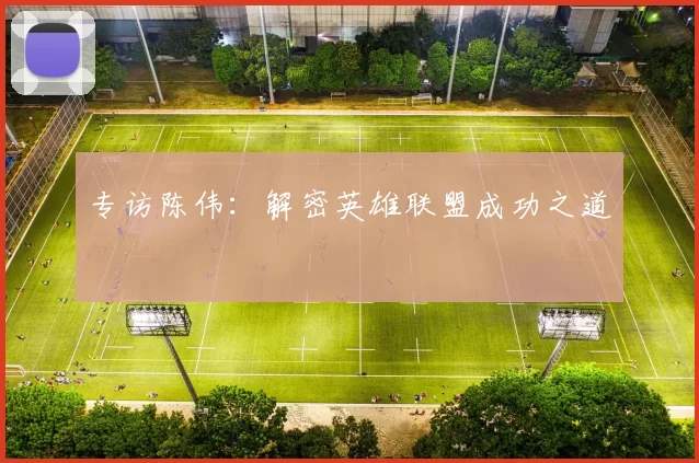 专访陈伟：解密英雄联盟成功之道