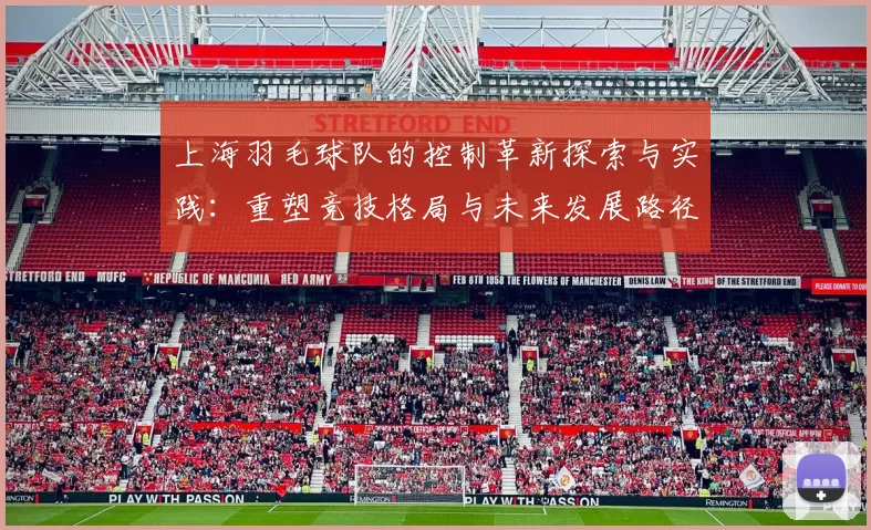 上海羽毛球队的控制革新探索与实践：重塑竞技格局与未来发展路径