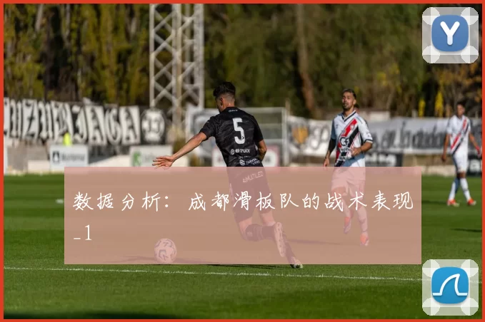 数据分析：成都滑板队的战术表现_1