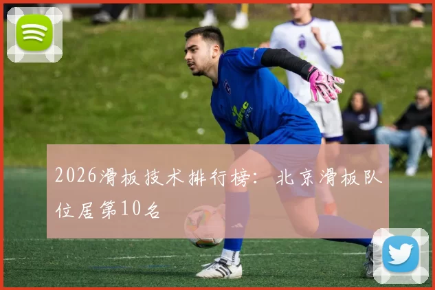 2026滑板技术排行榜：北京滑板队位居第10名