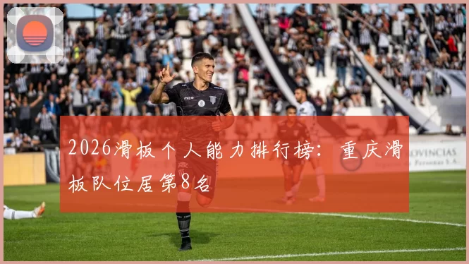 2026滑板个人能力排行榜：重庆滑板队位居第8名