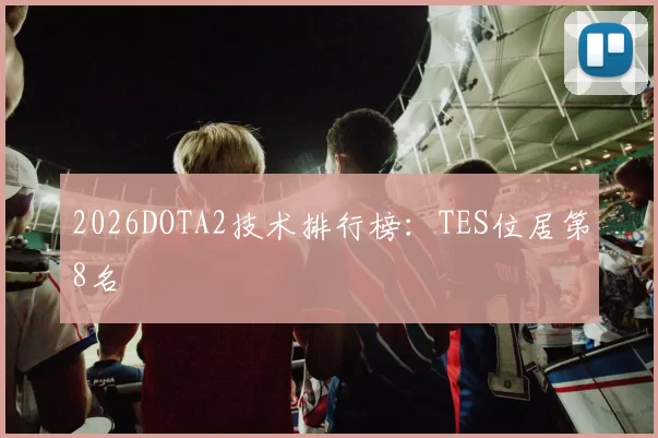 2026DOTA2技术排行榜：TES位居第8名