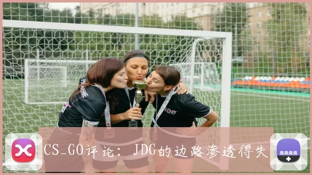 CS_GO评论：JDG的边路渗透得失