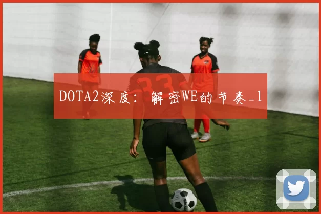 DOTA2深度：解密WE的节奏_1