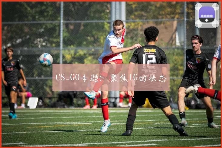 CS_GO专题：聚焦IG的状态