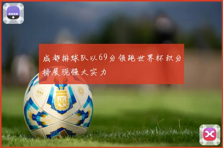 成都排球队以69分领跑世界杯积分榜展现强大实力