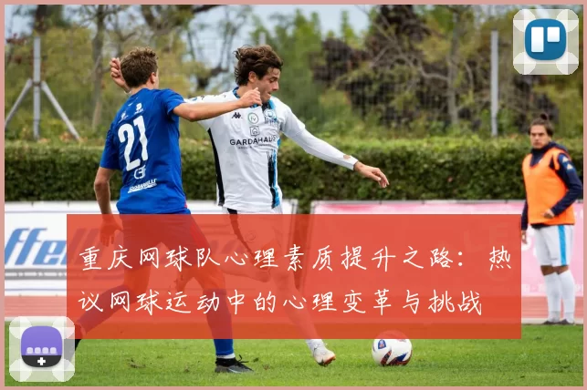 重庆网球队心理素质提升之路：热议网球运动中的心理变革与挑战