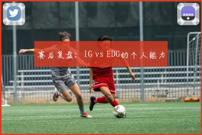 赛后复盘：IG vs EDG的个人能力
